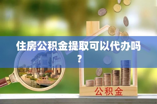 东安住房公积金提取可以代办吗？