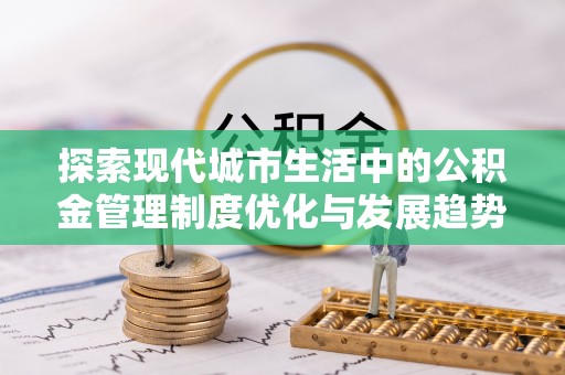 东安探索现代城市生活中的公积金管理制度优化与发展趋势