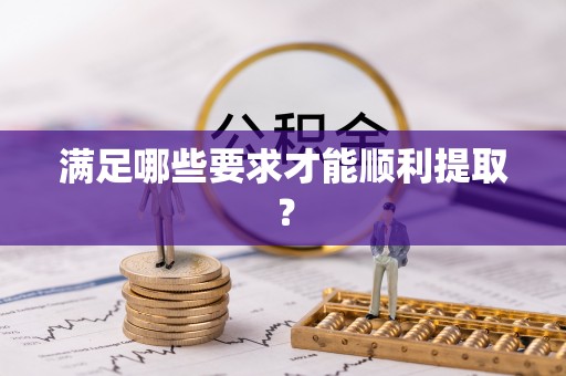 东安满足哪些要求才能顺利提取？