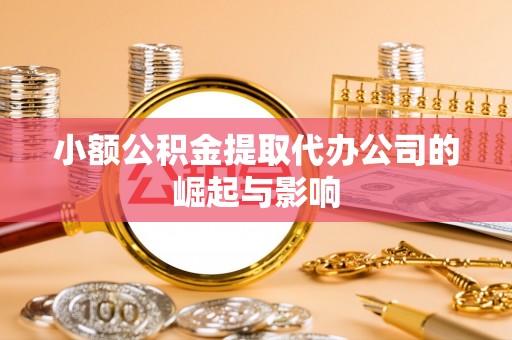 东安小额公积金提取代办公司的崛起与影响