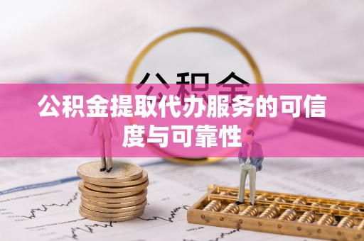 东安公积金提取代办服务的可信度与可靠性