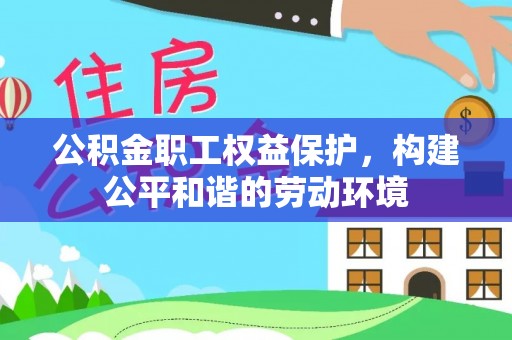东安公积金职工权益保护，构建公平和谐的劳动环境