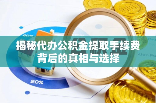 东安揭秘代办公积金提取手续费背后的真相与选择