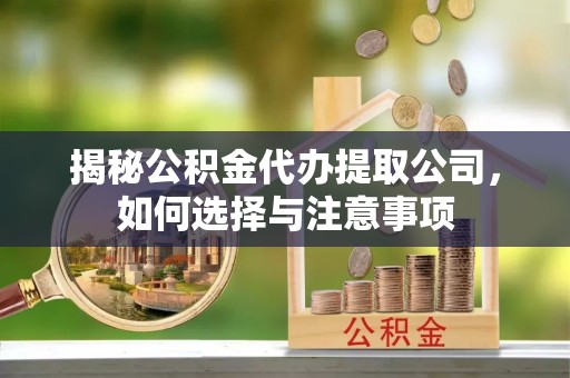 东安揭秘公积金代办提取公司，如何选择与注意事项