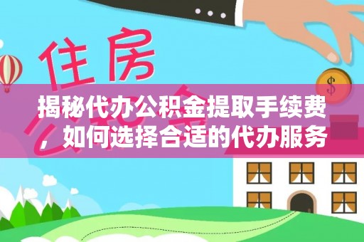 东安揭秘代办公积金提取手续费，如何选择合适的代办服务？