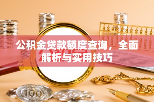 东安公积金贷款额度查询，全面解析与实用技巧