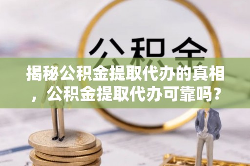 东安揭秘公积金提取代办的真相，公积金提取代办可靠吗？