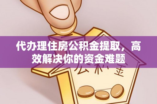 东安代办理住房公积金提取，高效解决你的资金难题