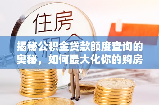 东安揭秘公积金贷款额度查询的奥秘，如何最大化你的购房资金？