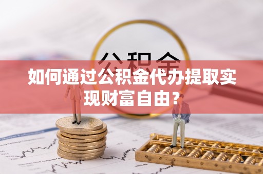 东安如何通过公积金代办提取实现财富自由？