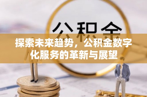 东安探索未来趋势，公积金数字化服务的革新与展望