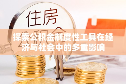 东安探索公积金制度性工具在经济与社会中的多重影响