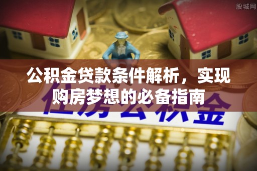 东安公积金贷款条件解析，实现购房梦想的必备指南