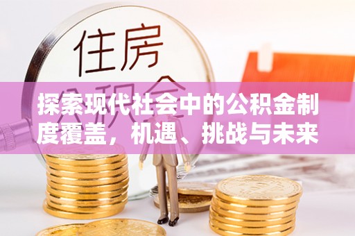 东安探索现代社会中的公积金制度覆盖，机遇、挑战与未来展望