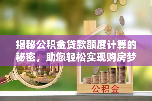东安揭秘公积金贷款额度计算的秘密，助您轻松实现购房梦想