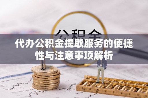 东安代办公积金提取服务的便捷性与注意事项解析