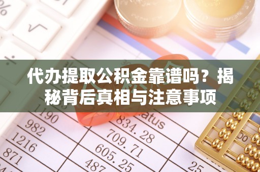 东安代办提取公积金靠谱吗？揭秘背后真相与注意事项