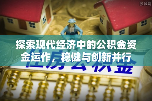 东安探索现代经济中的公积金资金运作，稳健与创新并行
