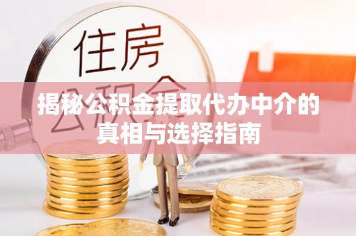 东安揭秘公积金提取代办中介的真相与选择指南