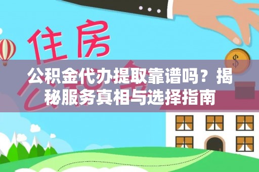 东安公积金代办提取靠谱吗？揭秘服务真相与选择指南