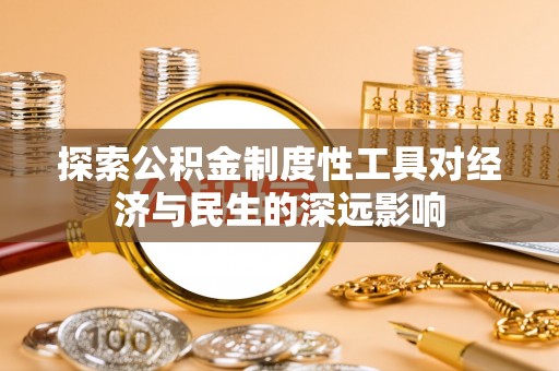 东安探索公积金制度性工具对经济与民生的深远影响