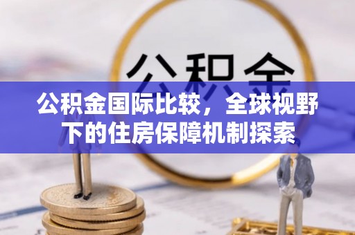 东安公积金国际比较，全球视野下的住房保障机制探索