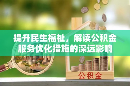 东安提升民生福祉，解读公积金服务优化措施的深远影响